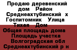 Продаю деревенский дом › Район ­ Среднеахтубинский, х.Госпитомник › Улица ­ Тихая › Дом ­ 21 › Общая площадь дома ­ 30 › Площадь участка ­ 100 - Волгоградская обл., Среднеахтубинский р-н, Госпитомник хутор Недвижимость » Дома, коттеджи, дачи продажа   . Волгоградская обл.